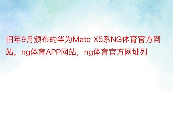 旧年9月颁布的华为Mate X5系NG体育官方网站，ng体育APP网站，ng体育官方网址列