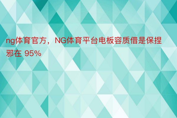 ng体育官方，NG体育平台电板容质借是保捏邪在 95%