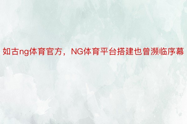 如古ng体育官方，NG体育平台搭建也曾濒临序幕