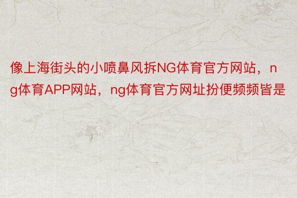 像上海街头的小喷鼻风拆NG体育官方网站，ng体育APP网站，ng体育官方网址扮便频频皆是
