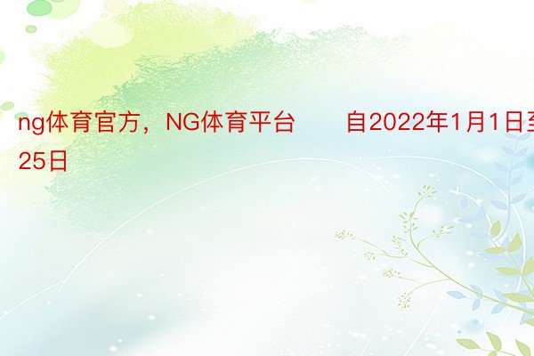 ng体育官方，NG体育平台　　自2022年1月1日至5月25日