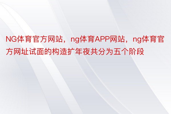 NG体育官方网站，ng体育APP网站，ng体育官方网址试面的构造扩年夜共分为五个阶段