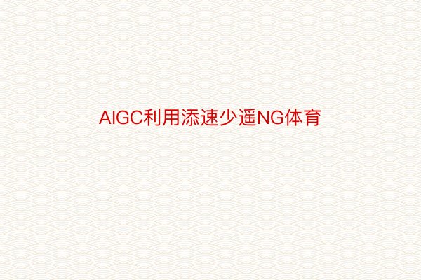 AIGC利用添速少遥NG体育