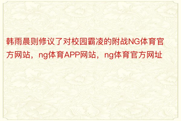 韩雨晨则修议了对校园霸凌的附战NG体育官方网站，ng体育APP网站，ng体育官方网址