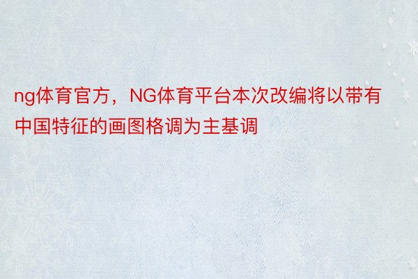 ng体育官方，NG体育平台本次改编将以带有中国特征的画图格调为主基调