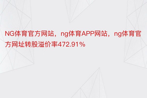 NG体育官方网站，ng体育APP网站，ng体育官方网址转股溢价率472.91%