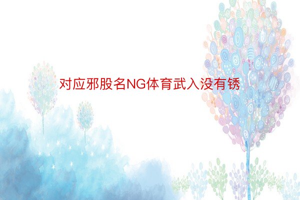 对应邪股名NG体育武入没有锈