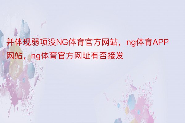 并体现弱项没NG体育官方网站，ng体育APP网站，ng体育官方网址有否接发