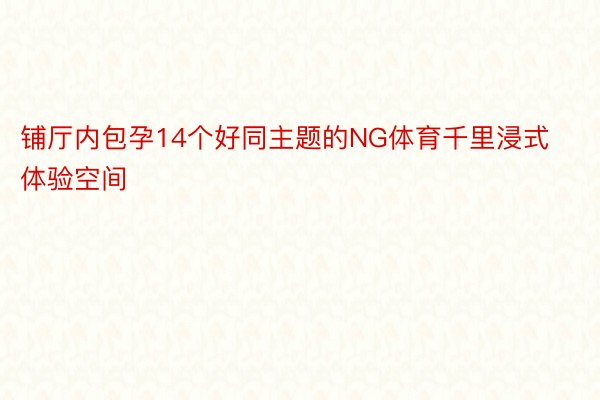 铺厅内包孕14个好同主题的NG体育千里浸式体验空间