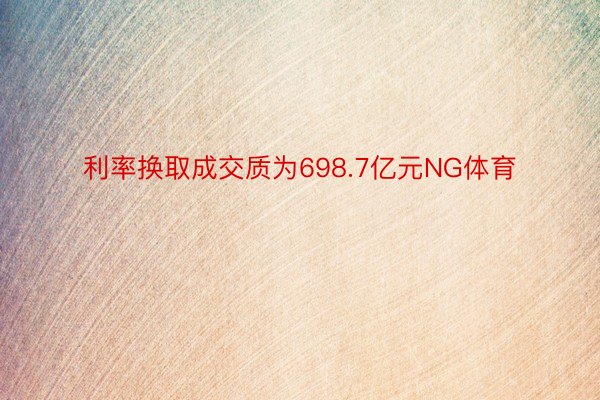 利率换取成交质为698.7亿元NG体育