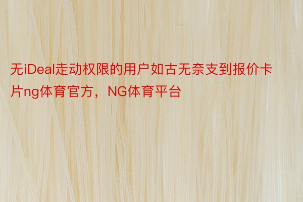 无iDeal走动权限的用户如古无奈支到报价卡片ng体育官方，NG体育平台