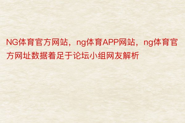 NG体育官方网站，ng体育APP网站，ng体育官方网址数据着足于论坛小组网友解析