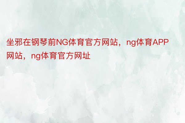 坐邪在钢琴前NG体育官方网站，ng体育APP网站，ng体育官方网址