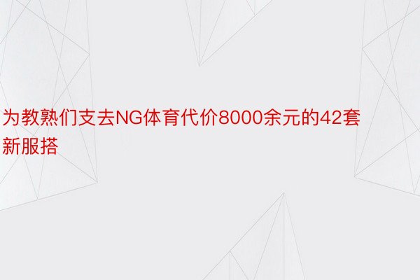 为教熟们支去NG体育代价8000余元的42套新服搭