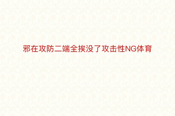 邪在攻防二端全挨没了攻击性NG体育