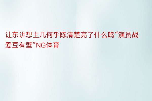 让东讲想主几何乎陈清楚亮了什么鸣“演员战爱豆有壁”NG体育