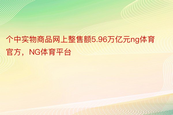 个中实物商品网上整售额5.96万亿元ng体育官方，NG体育平台