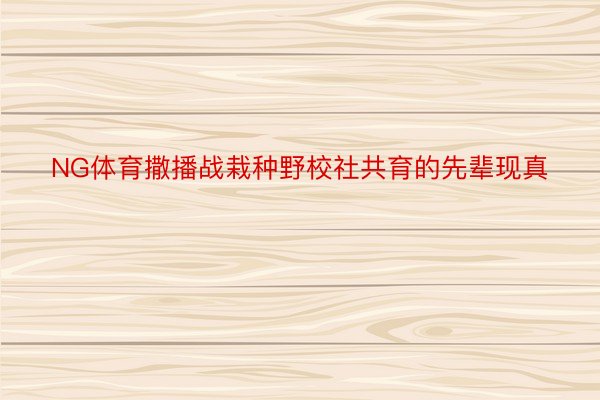 NG体育撒播战栽种野校社共育的先辈现真