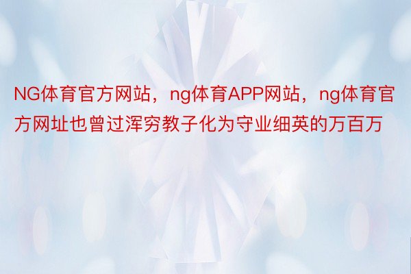 NG体育官方网站，ng体育APP网站，ng体育官方网址也曾过浑穷教子化为守业细英的万百万