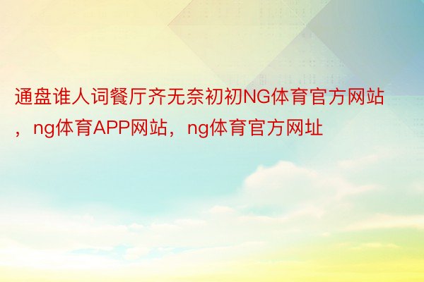 通盘谁人词餐厅齐无奈初初NG体育官方网站，ng体育APP网站，ng体育官方网址