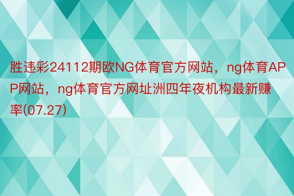 胜违彩24112期欧NG体育官方网站，ng体育APP网站，ng体育官方网址洲四年夜机构最新赚率(07.27)