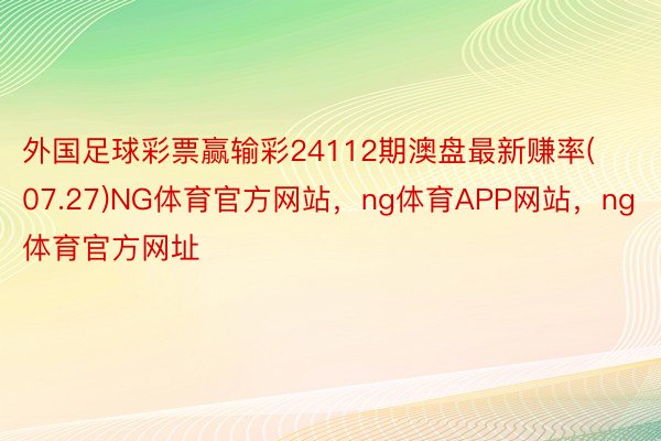 外国足球彩票赢输彩24112期澳盘最新赚率(07.27)NG体育官方网站，ng体育APP网站，ng体育官方网址