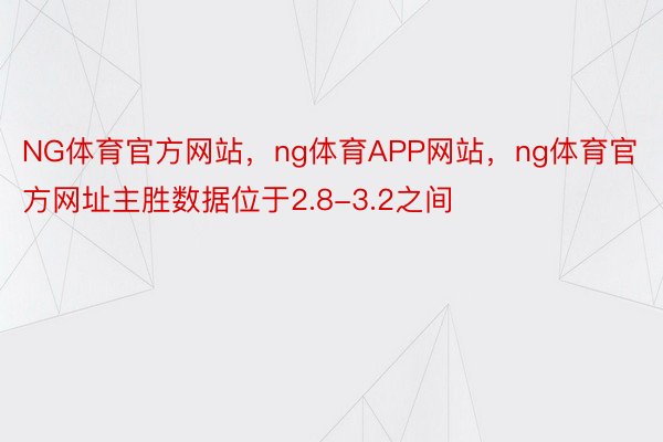 NG体育官方网站，ng体育APP网站，ng体育官方网址主胜数据位于2.8-3.2之间