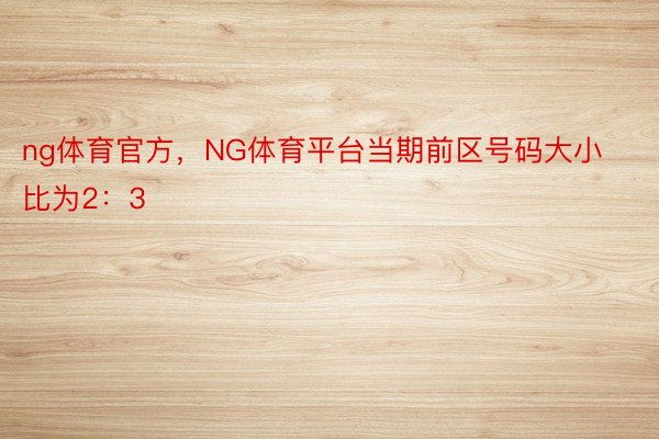 ng体育官方，NG体育平台当期前区号码大小比为2：3