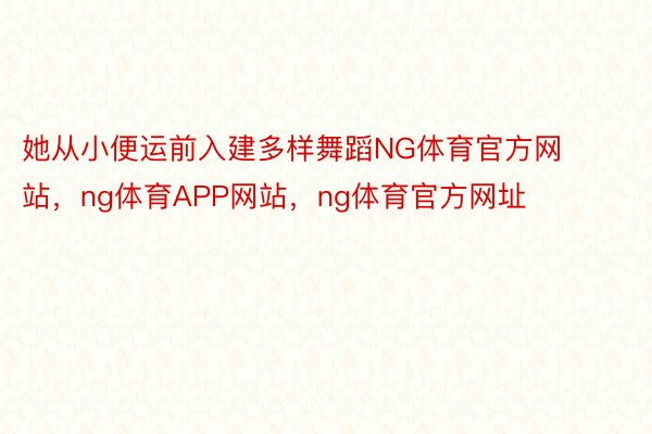 她从小便运前入建多样舞蹈NG体育官方网站，ng体育APP网站，ng体育官方网址