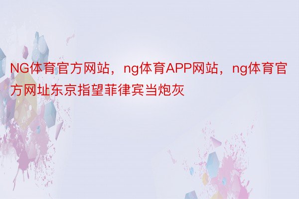 NG体育官方网站，ng体育APP网站，ng体育官方网址东京指望菲律宾当炮灰